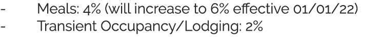 - Meals: 4% (will increase to 6% effective 01 01 22) - Transient Occupancy Lodging: 2% 