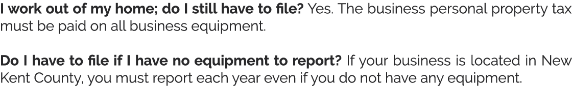 I work out of my home; do I still have to file  Yes  The business personal property tax must be paid on all business    